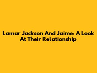 Lamar Jackson And Jaime: A Look At Their Relationship