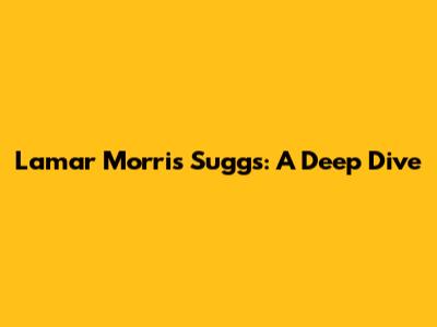 Lamar Morris Suggs: A Deep Dive