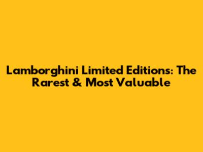Lamborghini Limited Editions: The Rarest & Most Valuable