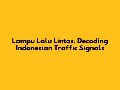 Lampu Lalu Lintas: Decoding Indonesian Traffic Signals