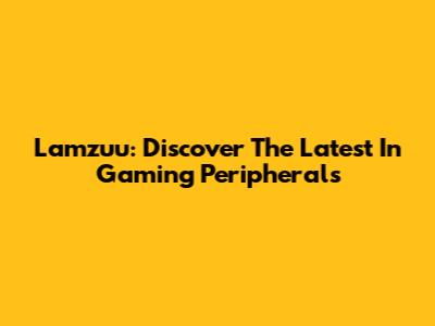 Lamzuu: Discover The Latest In Gaming Peripherals