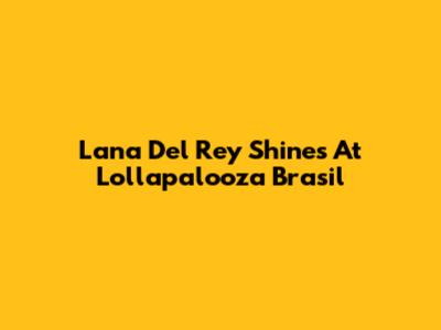 Lana Del Rey Shines At Lollapalooza Brasil