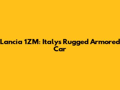 Lancia 1ZM: Italy's Rugged Armored Car