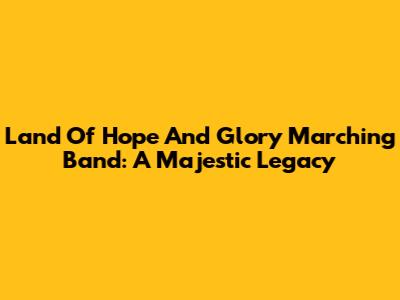 Land Of Hope And Glory Marching Band: A Majestic Legacy