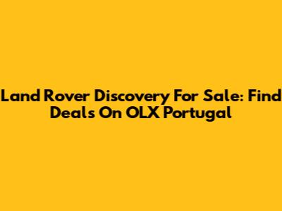 Land Rover Discovery For Sale: Find Deals On OLX Portugal