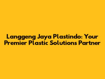 Langgeng Jaya Plastindo: Your Premier Plastic Solutions Partner