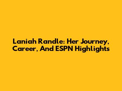 Laniah Randle: Her Journey, Career, And ESPN Highlights