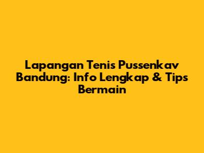 Lapangan Tenis Pussenkav Bandung: Info Lengkap & Tips Bermain