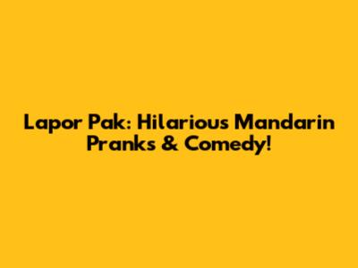 Lapor Pak: Hilarious Mandarin Pranks & Comedy!