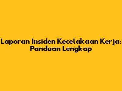 Laporan Insiden Kecelakaan Kerja: Panduan Lengkap