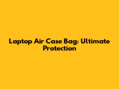 Laptop Air Case Bag: Ultimate Protection