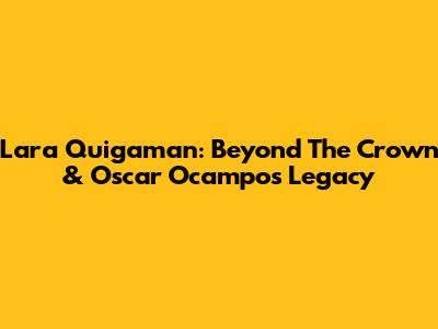 Lara Quigaman: Beyond The Crown & Oscar Ocampo's Legacy