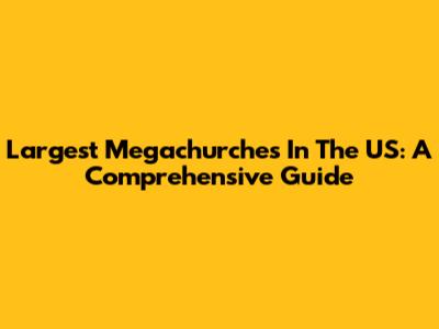 Largest Megachurches In The US: A Comprehensive Guide