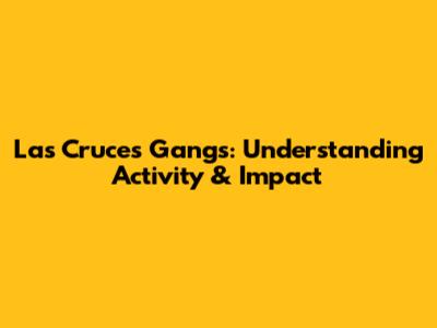 Las Cruces Gangs: Understanding Activity & Impact