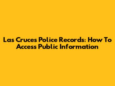 Las Cruces Police Records: How To Access Public Information