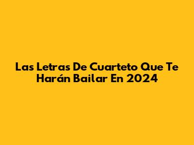Las Letras De Cuarteto Que Te Harán Bailar En 2024
