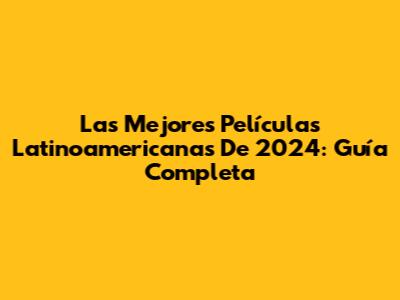 Las Mejores Películas Latinoamericanas De 2024: Guía Completa