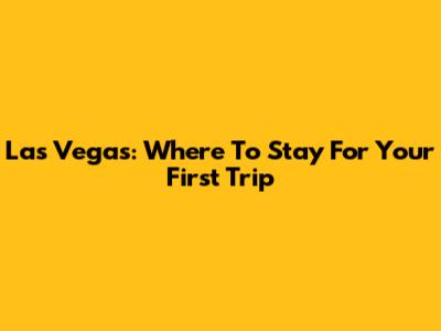 Las Vegas: Where To Stay For Your First Trip