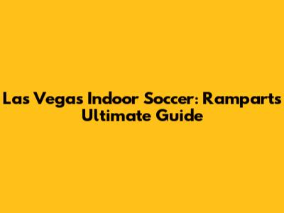 Las Vegas Indoor Soccer: Rampart's Ultimate Guide