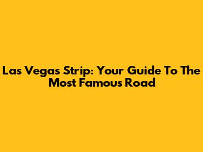 Las Vegas Strip: Your Guide To The Most Famous Road