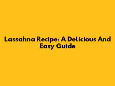 Lassahna Recipe: A Delicious And Easy Guide