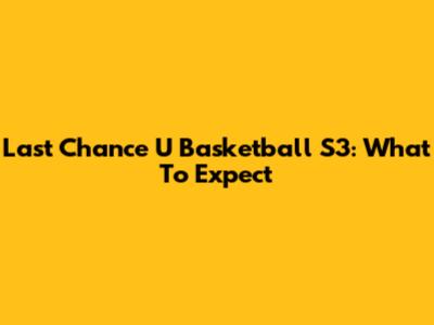 Last Chance U Basketball S3: What To Expect