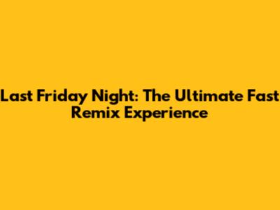 Last Friday Night: The Ultimate Fast Remix Experience