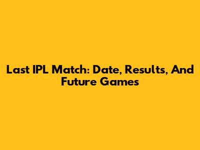 Last IPL Match: Date, Results, And Future Games