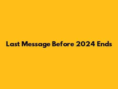 Last Message Before 2024 Ends