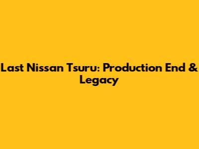 Last Nissan Tsuru: Production End & Legacy