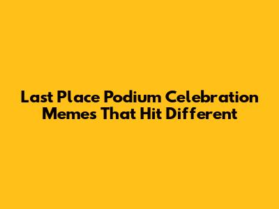 Last Place Podium Celebration Memes That Hit Different