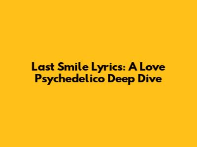 Last Smile Lyrics: A Love Psychedelico Deep Dive