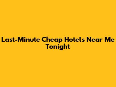 Last-Minute Cheap Hotels Near Me Tonight