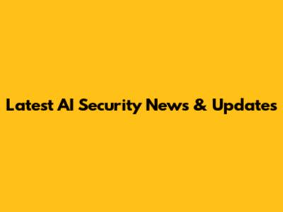 Latest AI Security News & Updates