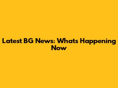 Latest BG News: What's Happening Now
