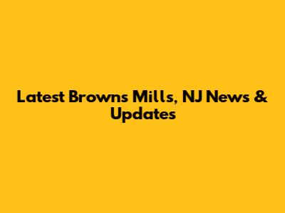 Latest Browns Mills, NJ News & Updates