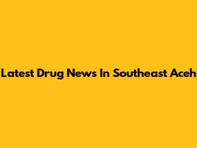 Latest Drug News In Southeast Aceh