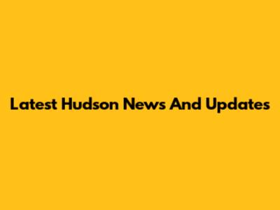 Latest Hudson News And Updates