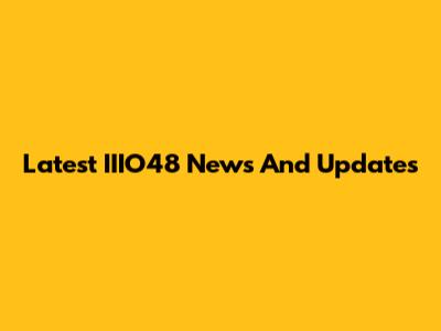 Latest IIIO48 News And Updates