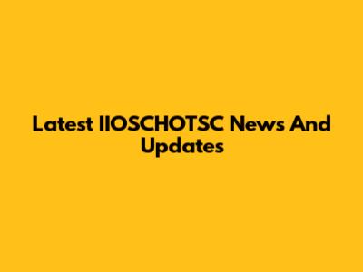 Latest IIOSCHOTSC News And Updates