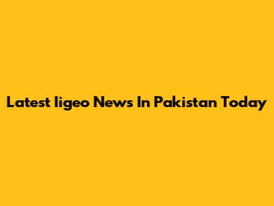 Latest Iigeo News In Pakistan Today
