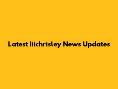 Latest Iiichrisley News Updates
