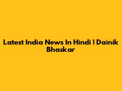 Latest India News In Hindi | Dainik Bhaskar