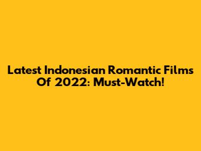 Latest Indonesian Romantic Films Of 2022: Must-Watch!