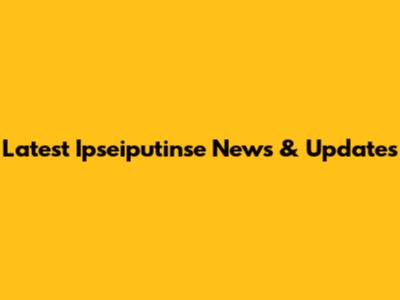 Latest Ipseiputinse News & Updates