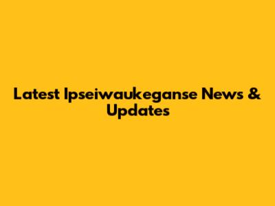 Latest Ipseiwaukeganse News & Updates