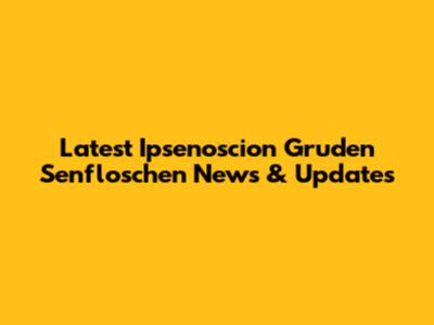 Latest Ipsenoscion Gruden Senfloschen News & Updates