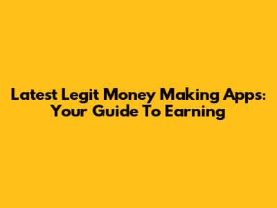 Latest Legit Money Making Apps: Your Guide To Earning