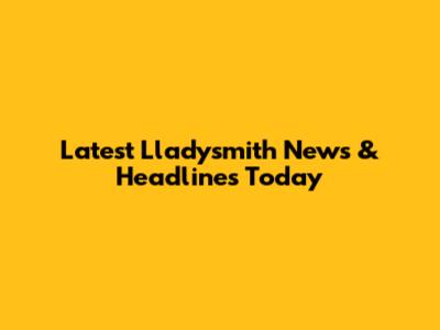 Latest Lladysmith News & Headlines Today