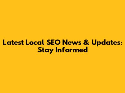 Latest Local SEO News & Updates: Stay Informed